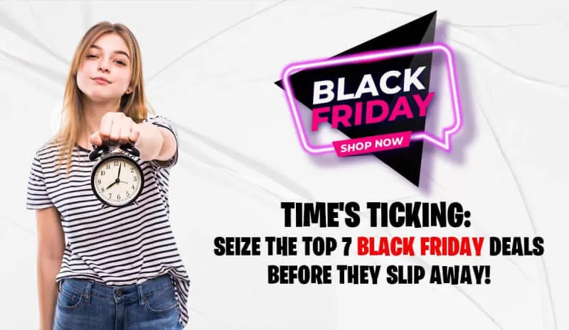 Time's Ticking: Seize the Top 7 Black Friday Deals Before They Slip Away!